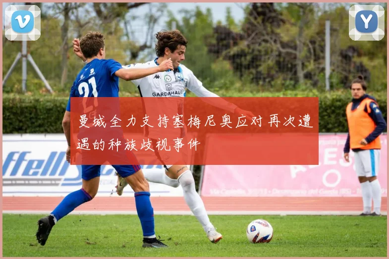 曼城全力支持塞梅尼奥应对再次遭遇的种族歧视事件
