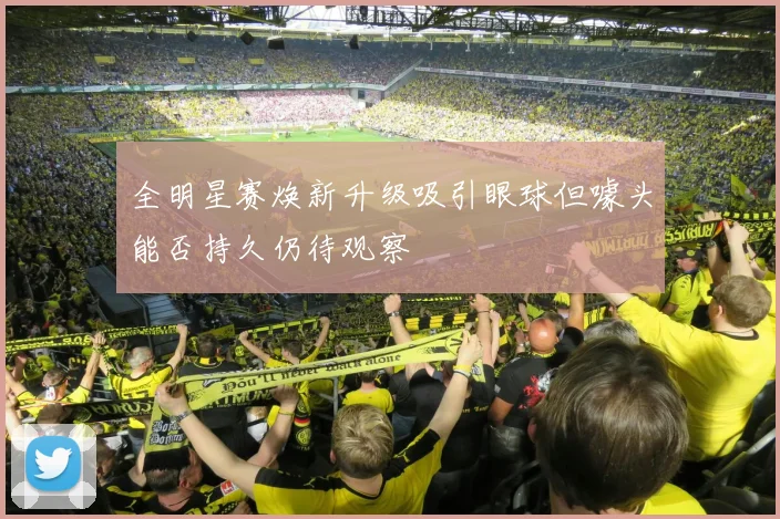 全明星赛焕新升级吸引眼球但噱头能否持久仍待观察