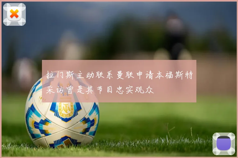 拉门斯主动联系曼联申请本福斯特采访曾是其节目忠实观众