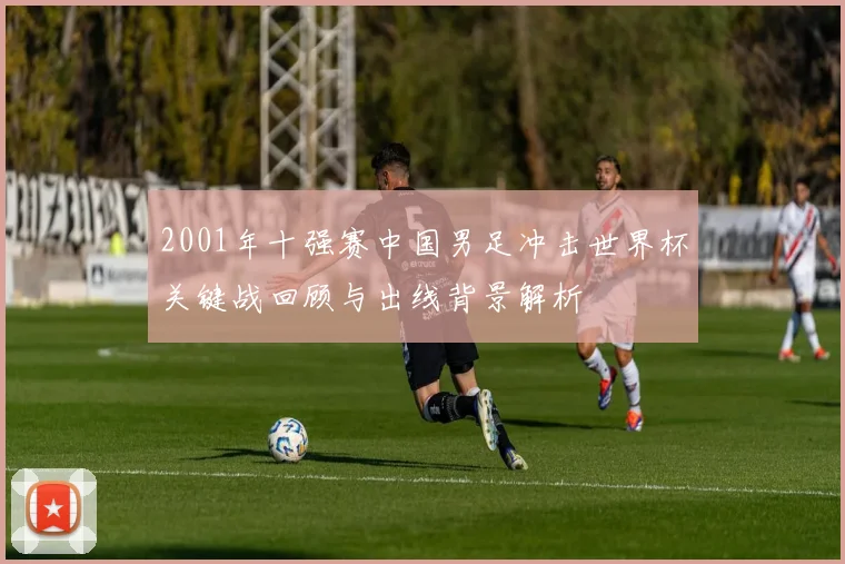 2001年十强赛中国男足冲击世界杯关键战回顾与出线背景解析